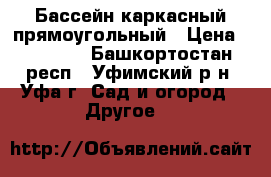 Бассейн каркасный прямоугольный › Цена ­ 10 000 - Башкортостан респ., Уфимский р-н, Уфа г. Сад и огород » Другое   